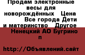 Продам электронные весы для новорождённых › Цена ­ 1 500 - Все города Дети и материнство » Другое   . Ненецкий АО,Бугрино п.